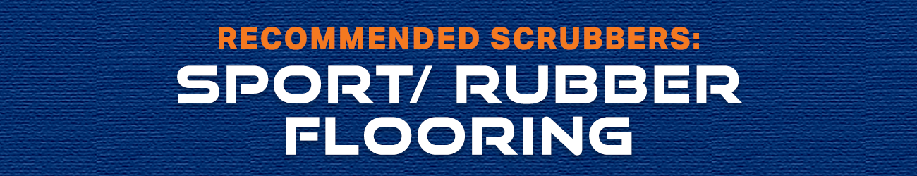 Text banner that reads "Recommended Scrubbers: Sport/ Rubber Flooring"